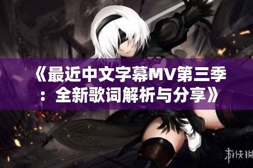 《最近中文字幕MV第三季：全新歌词解析与分享》