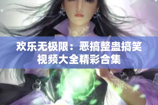 欢乐无极限：恶搞整蛊搞笑视频大全精彩合集