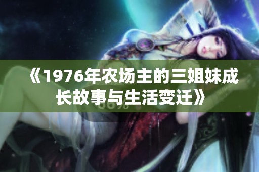 《1976年农场主的三姐妹成长故事与生活变迁》
