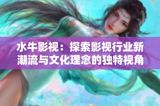 水牛影视：探索影视行业新潮流与文化理念的独特视角