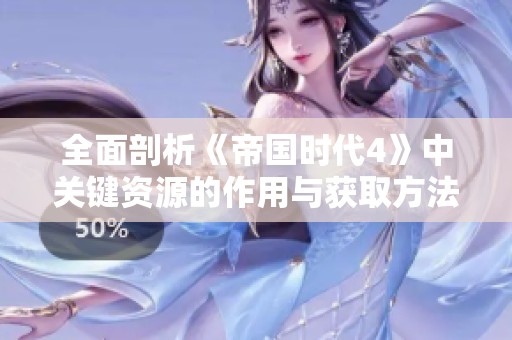 全面剖析《帝国时代4》中关键资源的作用与获取方法，让你游戏更轻松