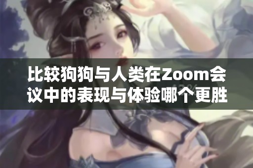 比较狗狗与人类在Zoom会议中的表现与体验哪个更胜一筹