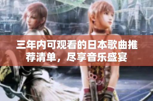 三年内可观看的日本歌曲推荐清单，尽享音乐盛宴