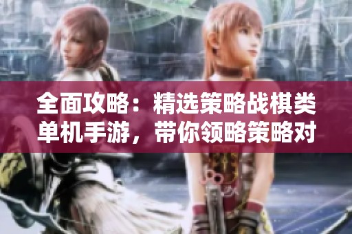 全面攻略：精选策略战棋类单机手游，带你领略策略对决的无尽魅力