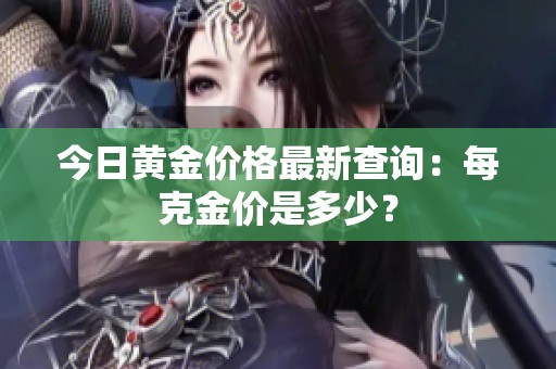 今日黄金价格最新查询：每克金价是多少？