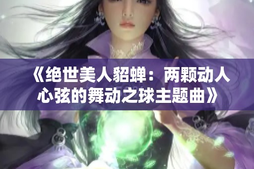 《绝世美人貂蝉：两颗动人心弦的舞动之球主题曲》