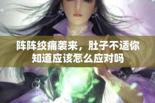阵阵绞痛袭来，肚子不适你知道应该怎么应对吗