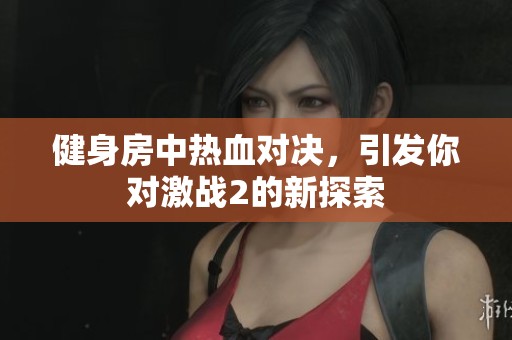 健身房中热血对决，引发你对激战2的新探索