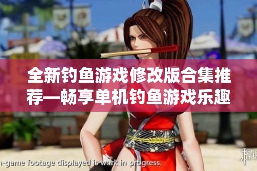 全新钓鱼游戏修改版合集推荐—畅享单机钓鱼游戏乐趣的最佳选择