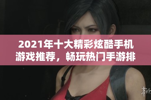 2021年十大精彩炫酷手机游戏推荐，畅玩热门手游排行榜一网打尽