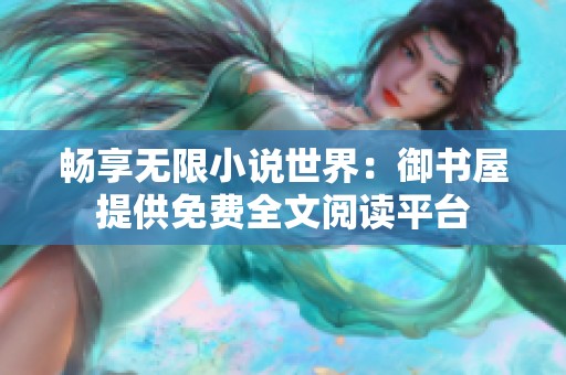 畅享无限小说世界：御书屋提供免费全文阅读平台