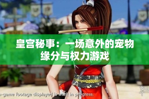 皇宫秘事：一场意外的宠物缘分与权力游戏