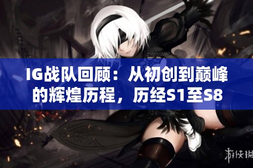 IG战队回顾：从初创到巅峰的辉煌历程，历经S1至S8三次闯入全球总决赛