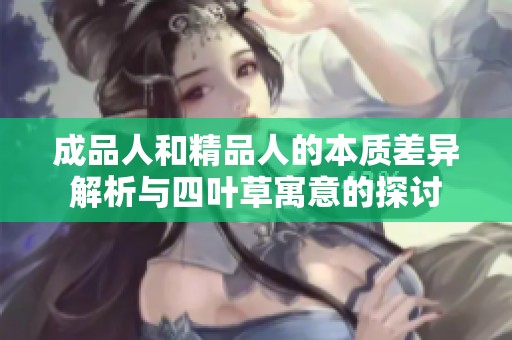 成品人和精品人的本质差异解析与四叶草寓意的探讨