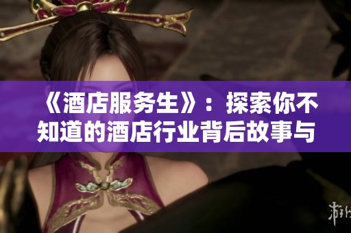 《酒店服务生》：探索你不知道的酒店行业背后故事与挑战