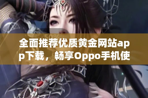 全面推荐优质黄金网站app下载，畅享Oppo手机使用体验