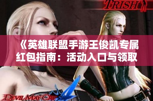《英雄联盟手游王俊凯专属红包指南：活动入口与领取方法全解析》