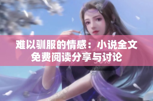 难以驯服的情感：小说全文免费阅读分享与讨论