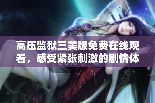 高压监狱三美版免费在线观看，感受紧张刺激的剧情体验