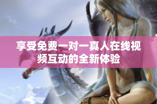 享受免费一对一真人在线视频互动的全新体验
