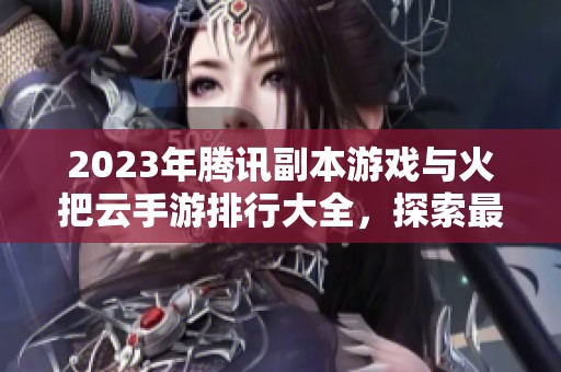2023年腾讯副本游戏与火把云手游排行大全，探索最热门的手游选择与推荐内容