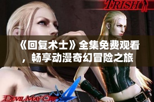 《回复术士》全集免费观看，畅享动漫奇幻冒险之旅