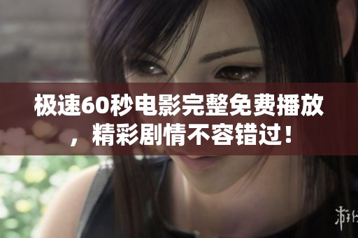 极速60秒电影完整免费播放，精彩剧情不容错过！