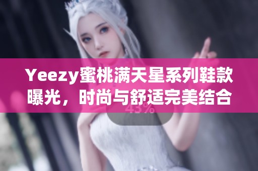 Yeezy蜜桃满天星系列鞋款曝光，时尚与舒适完美结合