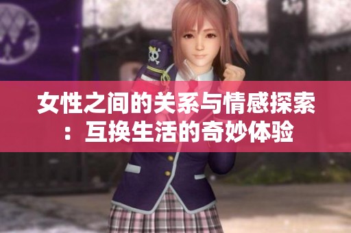 女性之间的关系与情感探索：互换生活的奇妙体验