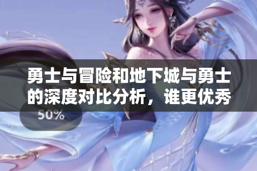 勇士与冒险和地下城与勇士的深度对比分析，谁更优秀