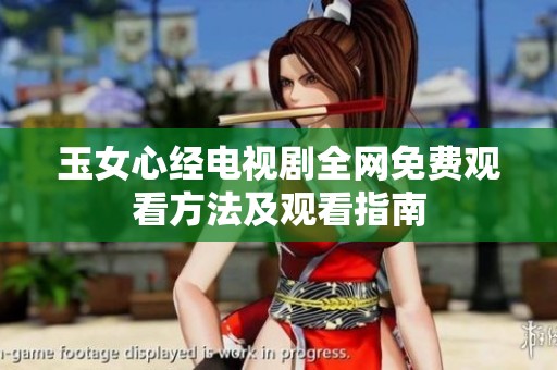 玉女心经电视剧全网免费观看方法及观看指南