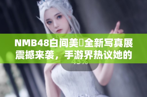 NMB48白间美瑠全新写真展震撼来袭，手游界热议她的绝美重返瞬间