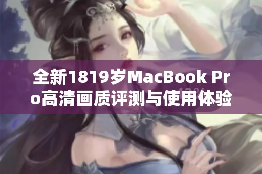 全新1819岁MacBook Pro高清画质评测与使用体验分享
