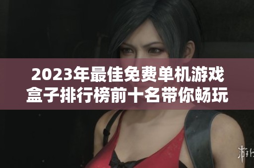 2023年最佳免费单机游戏盒子排行榜前十名带你畅玩无限乐趣