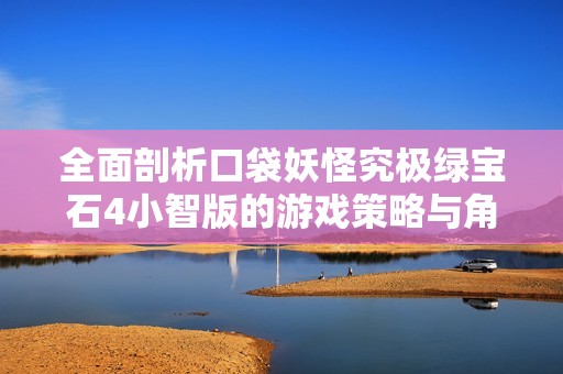 全面剖析口袋妖怪究极绿宝石4小智版的游戏策略与角色培养技巧