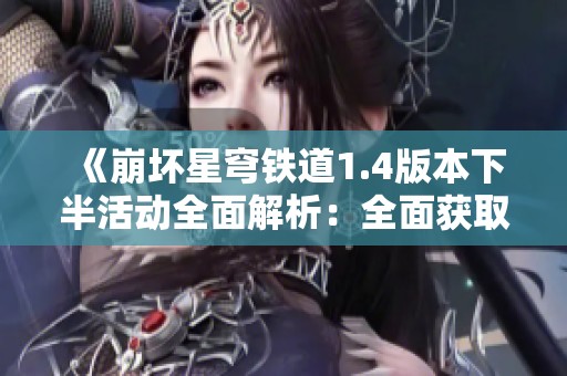 《崩坏星穹铁道1.4版本下半活动全面解析：全面获取稀有道具的推荐指南》