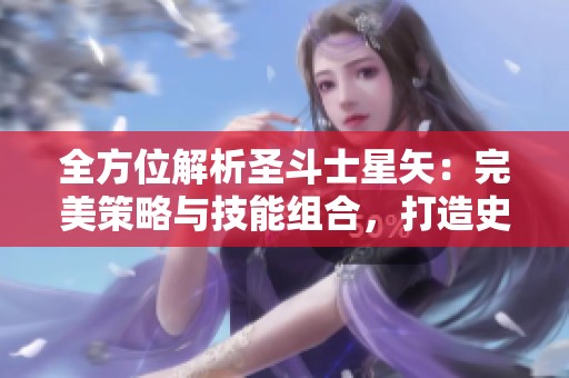 全方位解析圣斗士星矢：完美策略与技能组合，打造史上无敌圣斗士团队秘籍