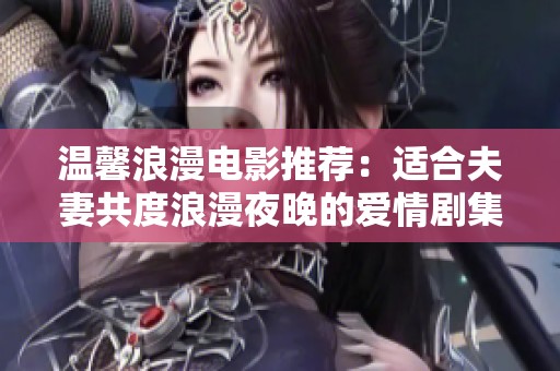 温馨浪漫电影推荐：适合夫妻共度浪漫夜晚的爱情剧集