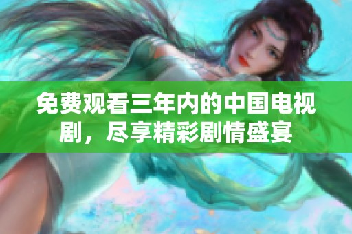 免费观看三年内的中国电视剧，尽享精彩剧情盛宴