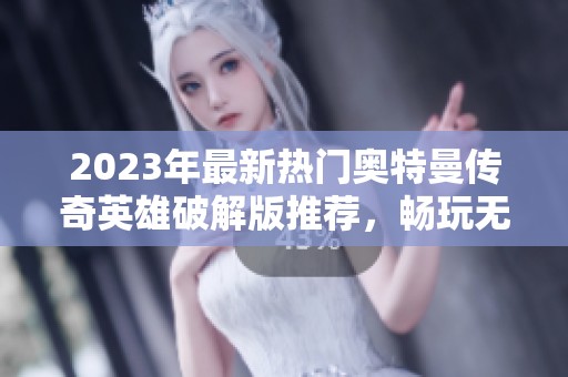 2023年最新热门奥特曼传奇英雄破解版推荐，畅玩无阻尽享游戏乐趣