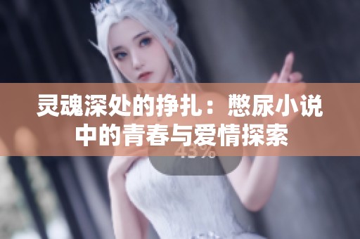 灵魂深处的挣扎：憋尿小说中的青春与爱情探索