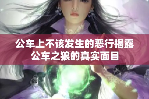 公车上不该发生的恶行揭露公车之狼的真实面目