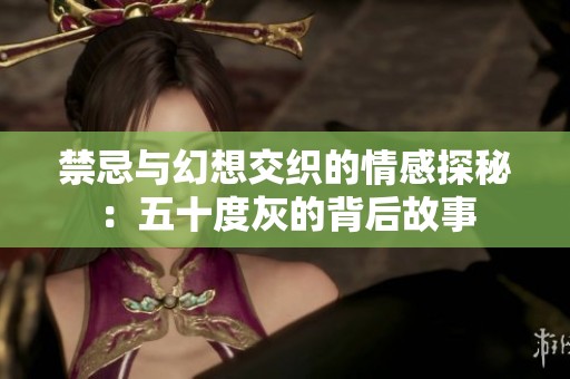禁忌与幻想交织的情感探秘：五十度灰的背后故事