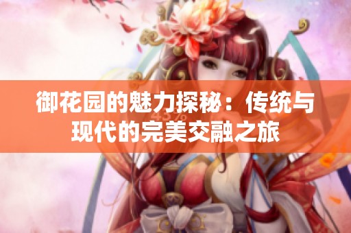 御花园的魅力探秘：传统与现代的完美交融之旅