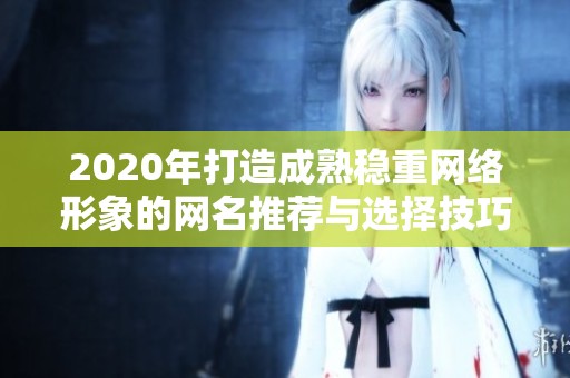 2020年打造成熟稳重网络形象的网名推荐与选择技巧指南