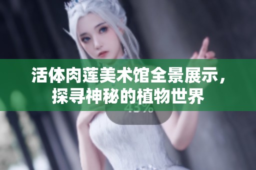 活体肉莲美术馆全景展示，探寻神秘的植物世界