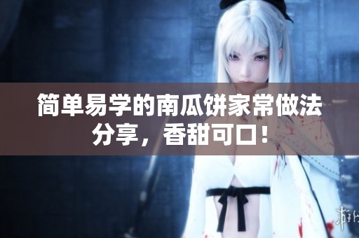 简单易学的南瓜饼家常做法分享，香甜可口！