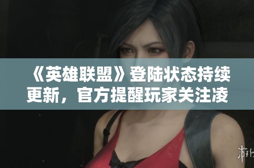 《英雄联盟》登陆状态持续更新，官方提醒玩家关注凌晨365手游网最新消息