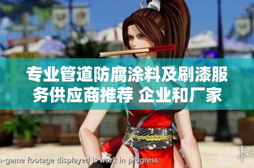 专业管道防腐涂料及刷漆服务供应商推荐 企业和厂家一站式解决方案