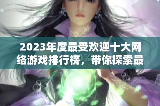 2023年度最受欢迎十大网络游戏排行榜，带你探索最佳游戏体验和精彩内容